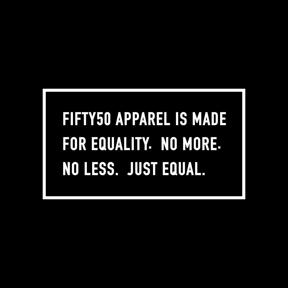 Right sleeve, white logo on a black background. The text says, Fifty 50 Apparel is made for equality, no more, no less, just equal.