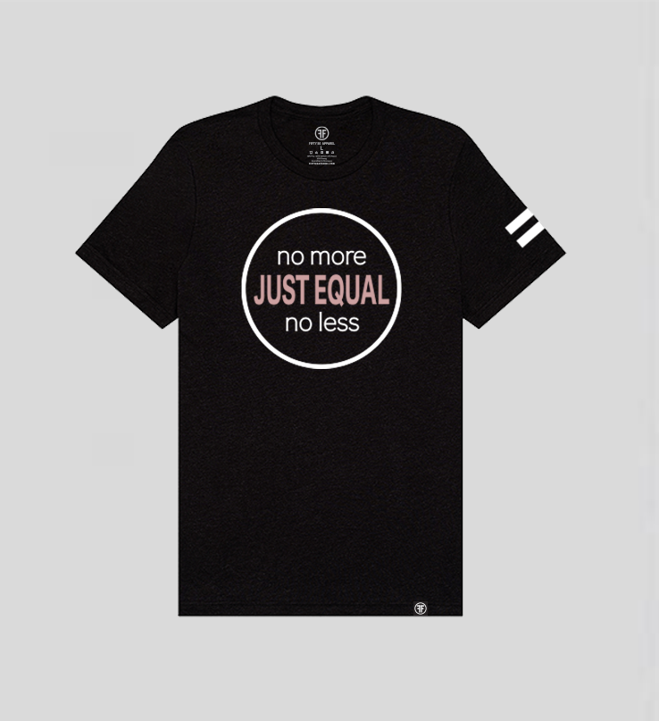 A black t-shirt with the words Just Equal in Dusty Rose, bold font. In white text above, No More, and below, No Less. All outlined by a white circle. An equal sign is on the left sleeve. 